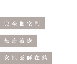 完全個室制・無痛治療・女性医師在籍